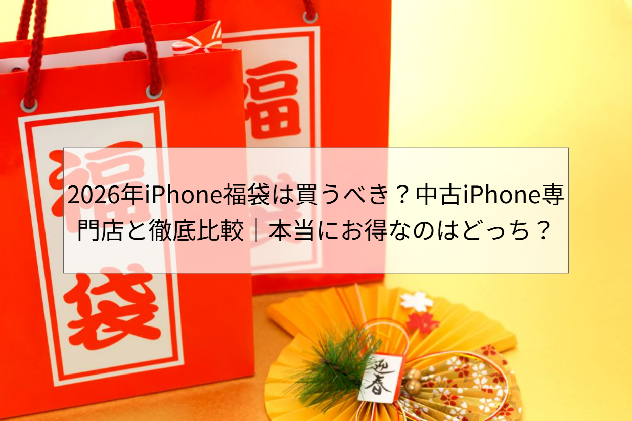 2026年iPhone福袋は買うべき？中古iPhone専門店と徹底比較｜本当にお得 